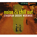 NOISE & CHILL OUT ETHIOPIAN GROOVE WORLDWIDE